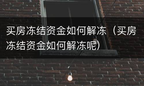 买房冻结资金如何解冻（买房冻结资金如何解冻呢）