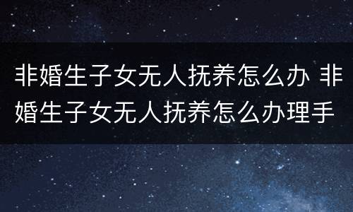 非婚生子女无人抚养怎么办 非婚生子女无人抚养怎么办理手续
