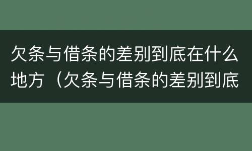 欠条与借条的差别到底在什么地方（欠条与借条的差别到底在什么地方呢）