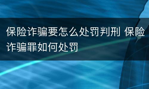 保险诈骗要怎么处罚判刑 保险诈骗罪如何处罚