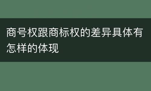 商号权跟商标权的差异具体有怎样的体现