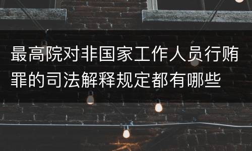 最高院对非国家工作人员行贿罪的司法解释规定都有哪些