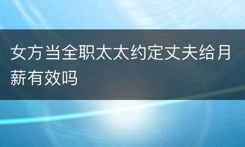 女方当全职太太约定丈夫给月薪有效吗