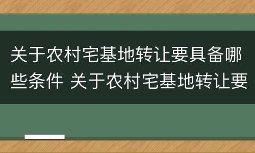 关于农村宅基地转让要具备哪些条件 关于农村宅基地转让要具备哪些条件和手续