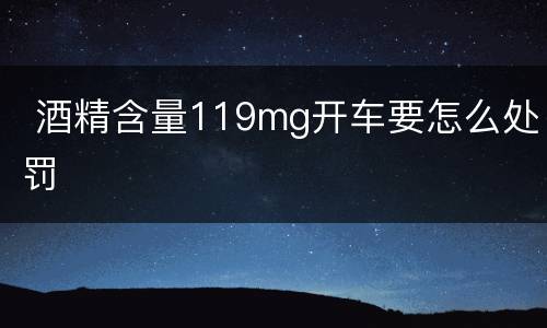  酒精含量119mg开车要怎么处罚
