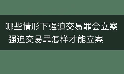 哪些情形下强迫交易罪会立案 强迫交易罪怎样才能立案