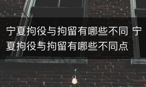 宁夏拘役与拘留有哪些不同 宁夏拘役与拘留有哪些不同点