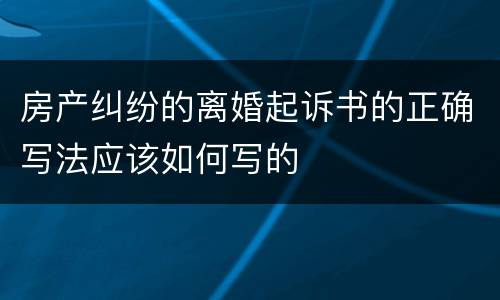 房产纠纷的离婚起诉书的正确写法应该如何写的