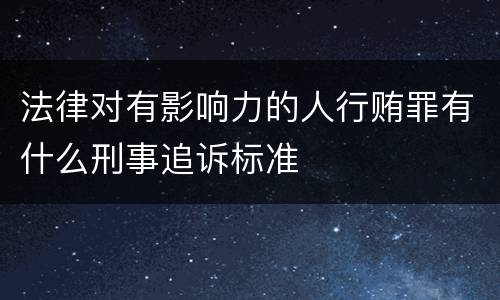 法律对有影响力的人行贿罪有什么刑事追诉标准