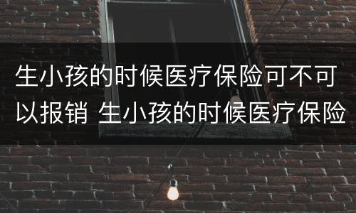 生小孩的时候医疗保险可不可以报销 生小孩的时候医疗保险可不可以报销呢