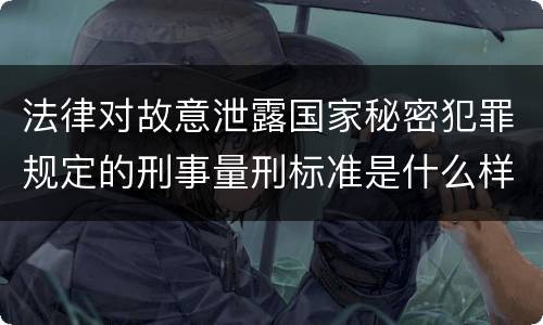法律对故意泄露国家秘密犯罪规定的刑事量刑标准是什么样的