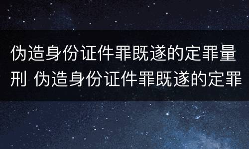 伪造身份证件罪既遂的定罪量刑 伪造身份证件罪既遂的定罪量刑标准