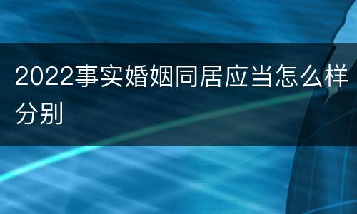 2022事实婚姻同居应当怎么样分别