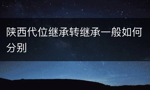 陕西代位继承转继承一般如何分别