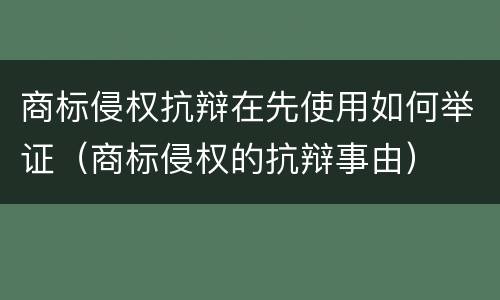 商标侵权抗辩在先使用如何举证（商标侵权的抗辩事由）