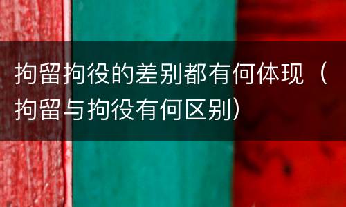 拘留拘役的差别都有何体现（拘留与拘役有何区别）