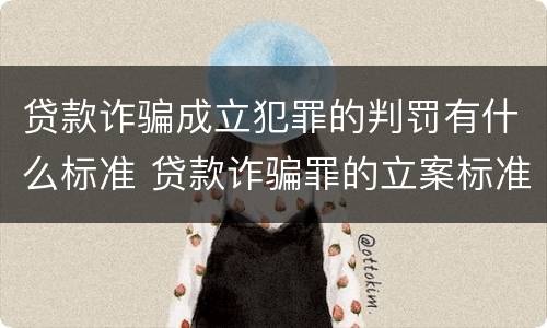 贷款诈骗成立犯罪的判罚有什么标准 贷款诈骗罪的立案标准八种