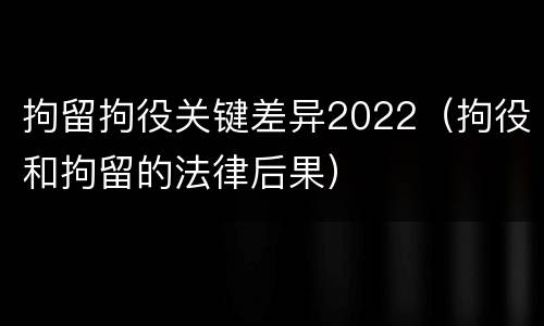 拘留拘役关键差异2022（拘役和拘留的法律后果）