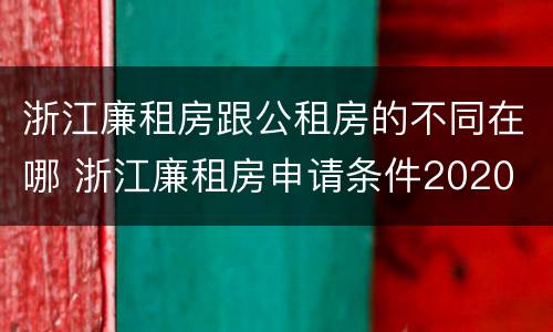 浙江廉租房跟公租房的不同在哪 浙江廉租房申请条件2020