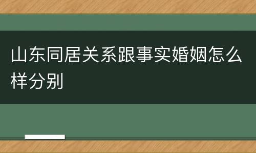山东同居关系跟事实婚姻怎么样分别