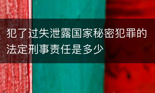 犯了过失泄露国家秘密犯罪的法定刑事责任是多少