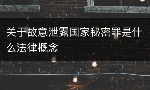关于故意泄露国家秘密罪是什么法律概念