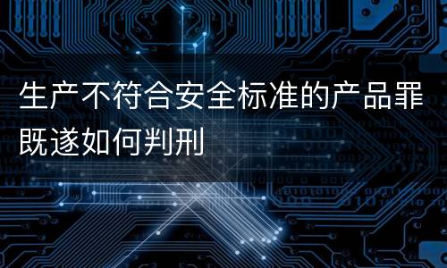 生产不符合安全标准的产品罪既遂如何判刑