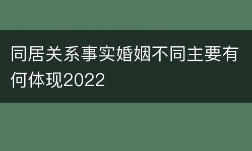 同居关系事实婚姻不同主要有何体现2022