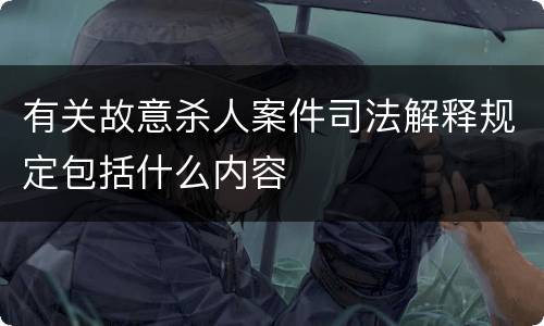 有关故意杀人案件司法解释规定包括什么内容