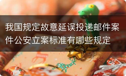 我国规定故意延误投递邮件案件公安立案标准有哪些规定
