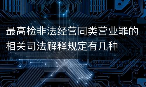 最高检非法经营同类营业罪的相关司法解释规定有几种