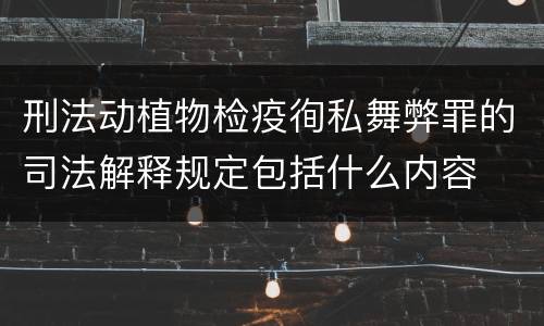 刑法动植物检疫徇私舞弊罪的司法解释规定包括什么内容