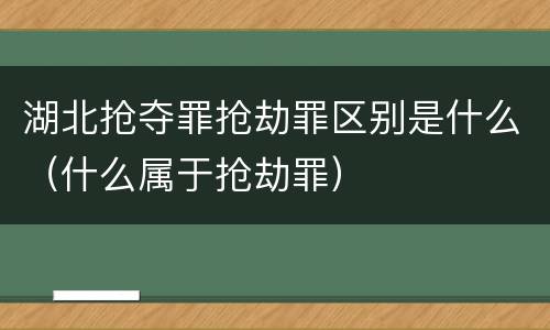 湖北抢夺罪抢劫罪区别是什么（什么属于抢劫罪）