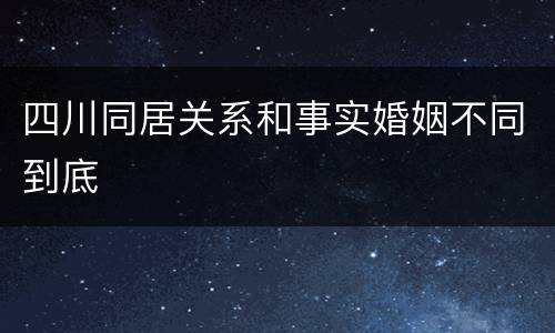 四川同居关系和事实婚姻不同到底