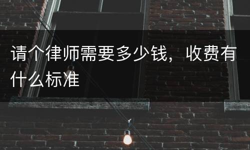 请个律师需要多少钱，收费有什么标准