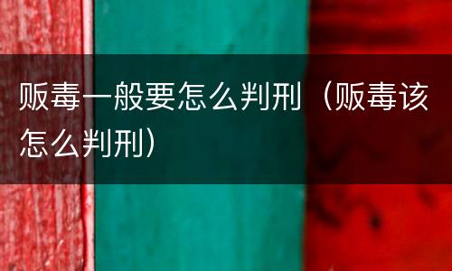 贩毒一般要怎么判刑（贩毒该怎么判刑）