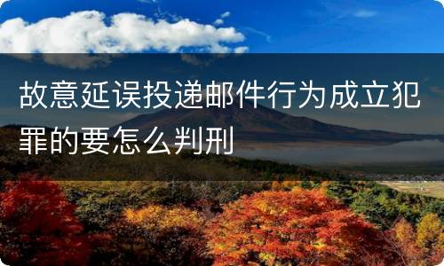 故意延误投递邮件行为成立犯罪的要怎么判刑