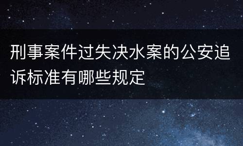 刑事案件过失决水案的公安追诉标准有哪些规定