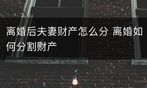 离婚后夫妻财产怎么分 离婚如何分割财产