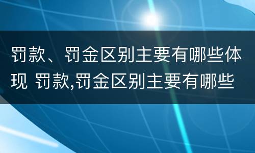 罚款、罚金区别主要有哪些体现 罚款,罚金区别主要有哪些体现形式