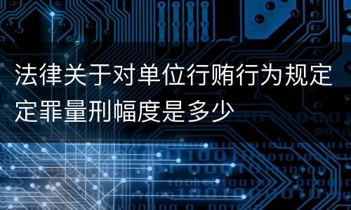 法律关于对单位行贿行为规定定罪量刑幅度是多少