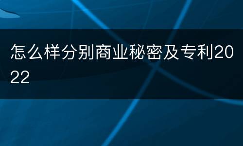 怎么样分别商业秘密及专利2022