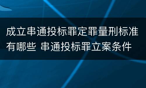成立串通投标罪定罪量刑标准有哪些 串通投标罪立案条件