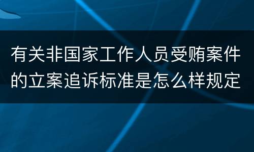 有关非国家工作人员受贿案件的立案追诉标准是怎么样规定