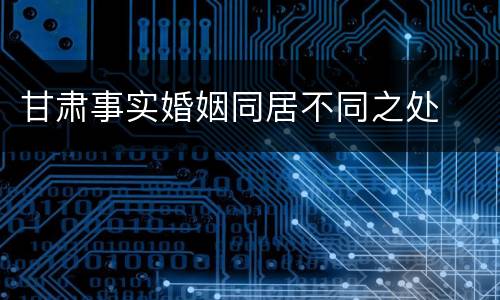甘肃事实婚姻同居不同之处