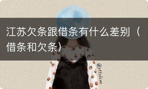 江苏欠条跟借条有什么差别（借条和欠条）