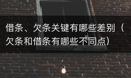 借条、欠条关键有哪些差别（欠条和借条有哪些不同点）