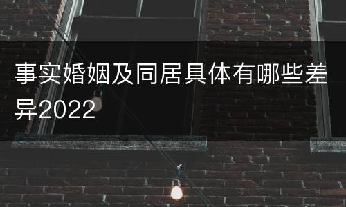 事实婚姻及同居具体有哪些差异2022
