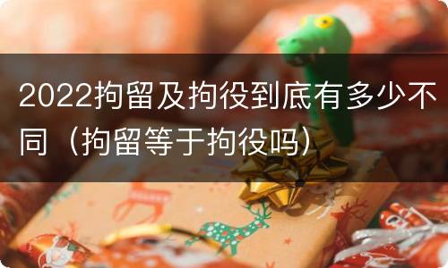 2022拘留及拘役到底有多少不同（拘留等于拘役吗）