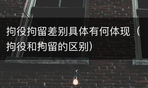 拘役拘留差别具体有何体现（拘役和拘留的区别）